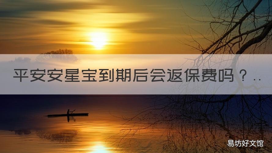 平安安星宝到期后会返保费吗 平安安星宝到期后会返保费吗是真的吗