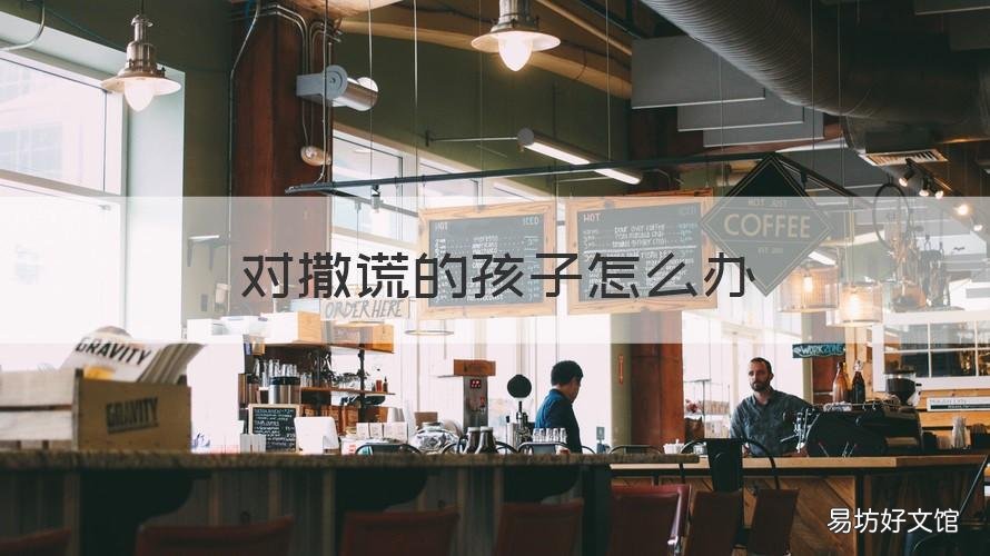 对撒谎的孩子怎么办 孩子撒谎咋办