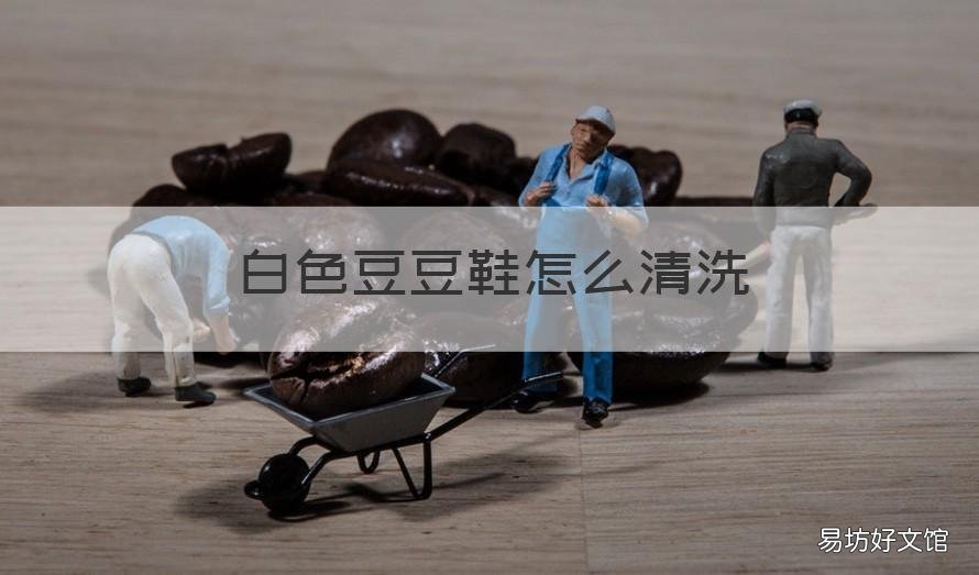 白色豆豆鞋怎么清洗 豆豆鞋面脏了怎么清洗