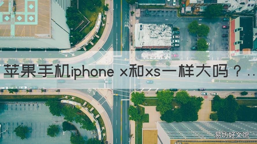 苹果手机iphone x和xs一样大吗 苹果x和苹果xs一样大么