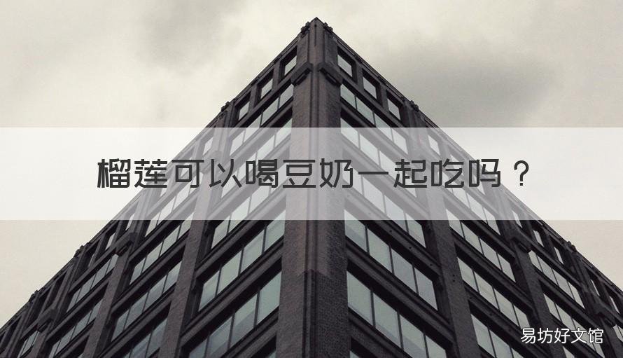 榴莲可以喝豆奶一起吃吗 榴莲跟豆奶可以一起吃吗