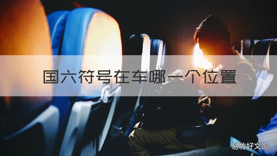国六符号在车哪一个位置 国六标准符号在车的哪里看