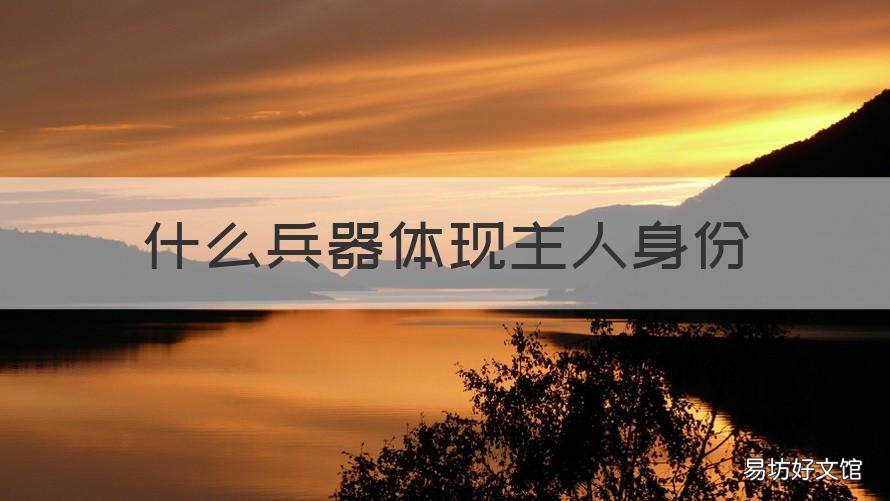 什么兵器体现主人身份 哪个兵器体现主人身份地位