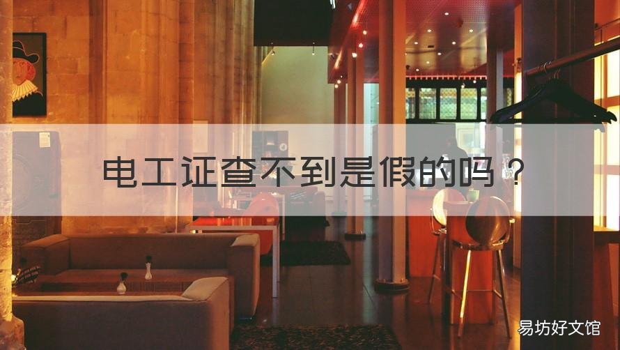 电工证查不到是假的吗 电工证能查出真假吗