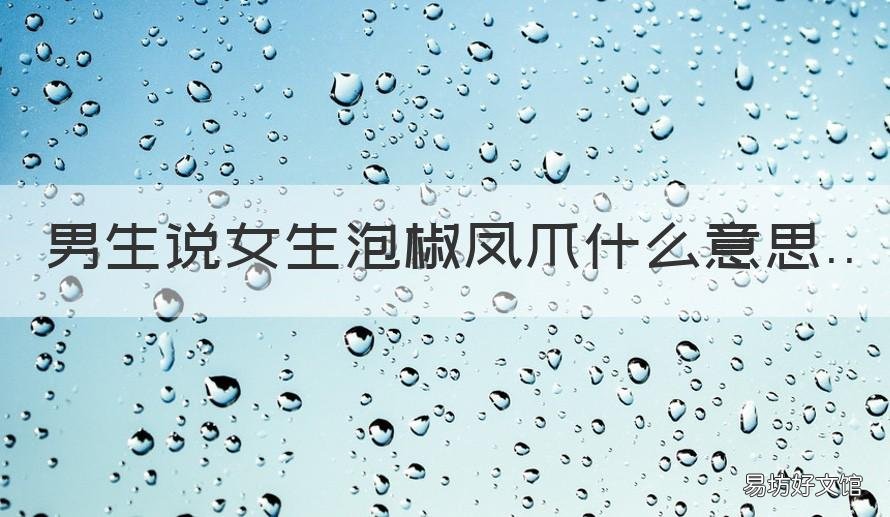 男生说女生泡椒凤爪什么意思 男生说女生泡椒凤爪是什么意思[疑问]