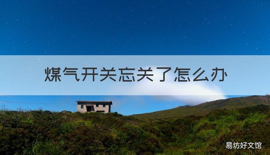 煤气开关忘关了怎么办 煤气总开关没关