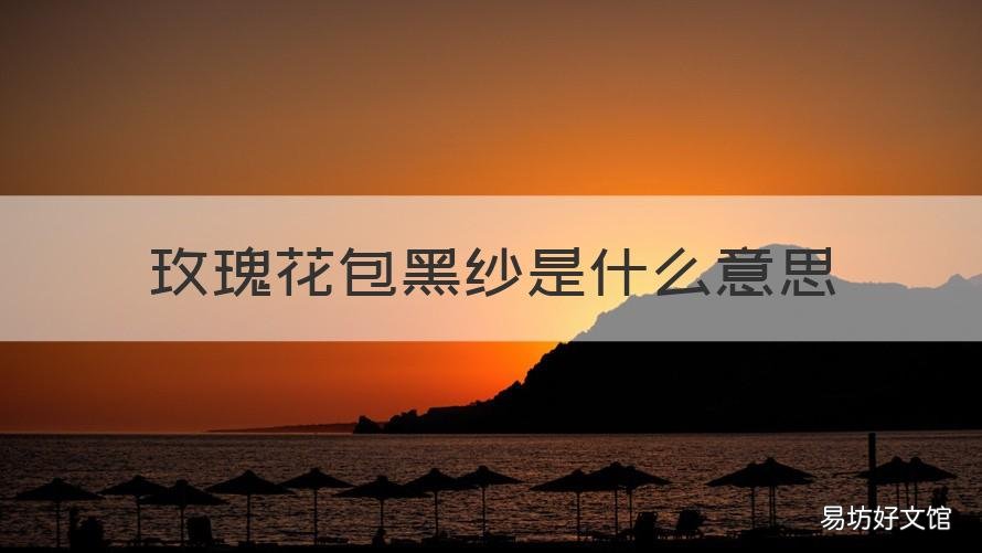 玫瑰花包黑纱是什么意思 玫瑰花用黑纱包代表什么啊