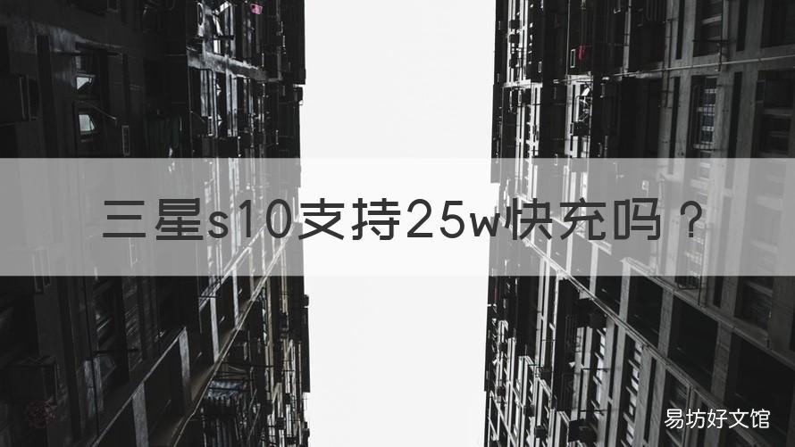三星s10支持25w快充吗 三星s10可以用25w快充吗