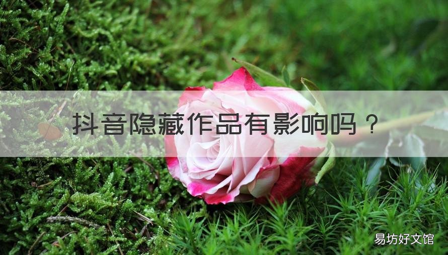 抖音隐藏作品有影响吗 抖音隐藏作品有影响吗怎么设置