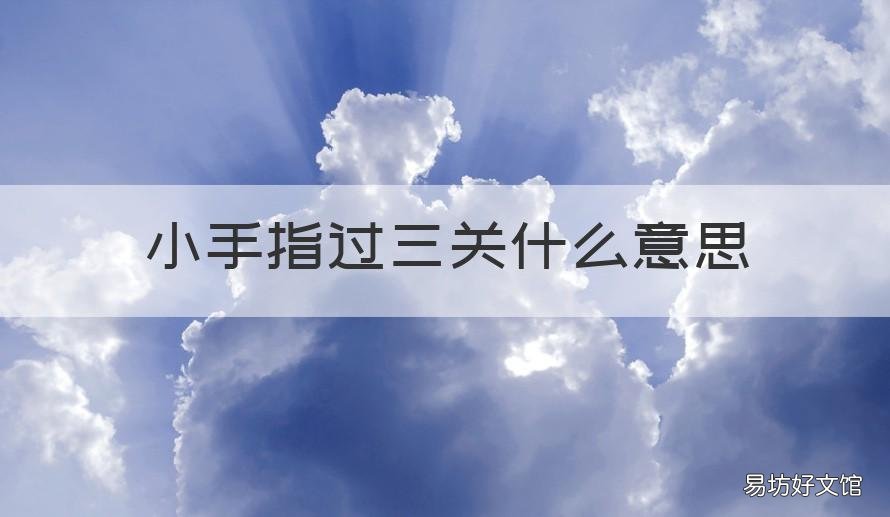 小手指过三关什么意思 小手指过三关是什么意思