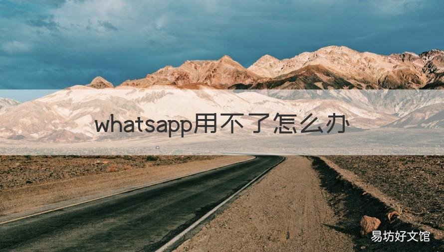 whatsapp用不了怎么办 whatsapp上不了,怎么办?