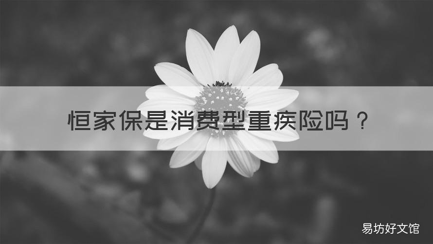 恒家保是消费型重疾险吗 国寿康恒重大疾病保险是投资型保险吗