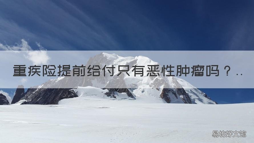 重疾险提前给付只有恶性肿瘤吗 重疾险都是提前给付吗