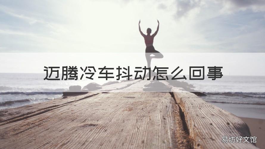 迈腾冷车抖动怎么回事 迈腾冷车启动抖动 过一会就正常