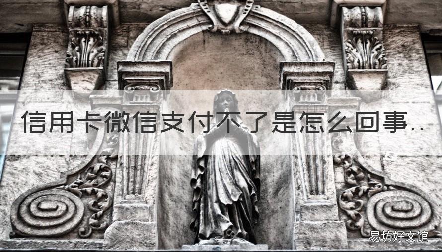 信用卡微信支付不了是怎么回事 微信的信用卡支付不了