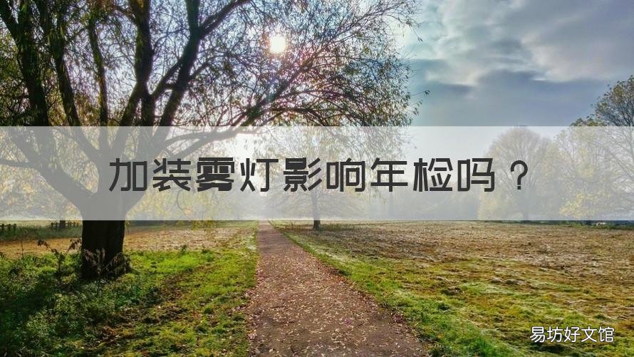 加装雾灯影响年检吗 汽车安装雾灯能过年检