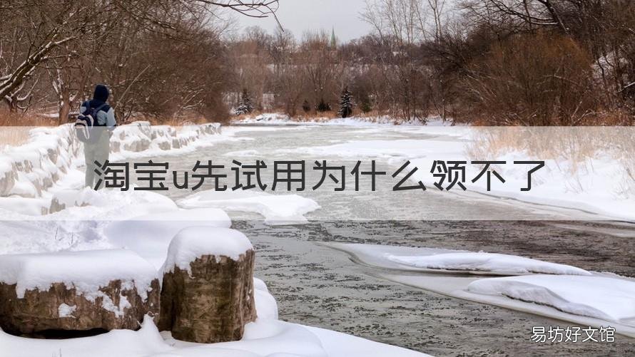 淘宝u先试用为什么领不了 淘宝u先试用总是差点领到