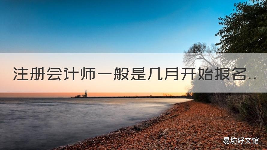 注册会计师一般是几月开始报名 注册会计师几月报名几月考试
