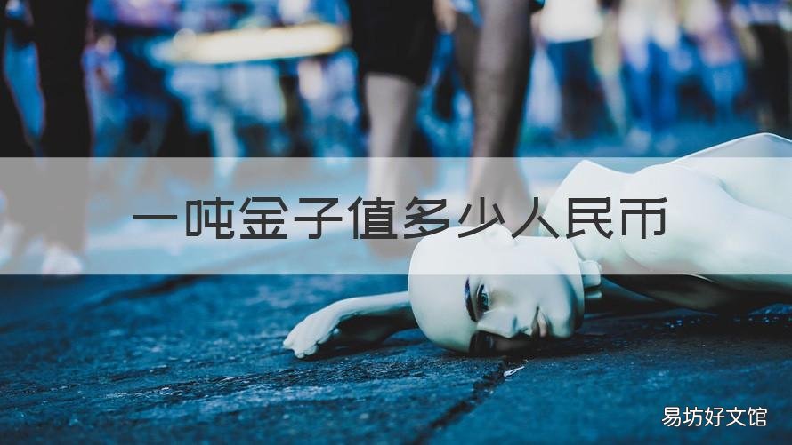 一吨金子值多少人民币 一吨人民币多少钱? 一吨黄金多少人民币
