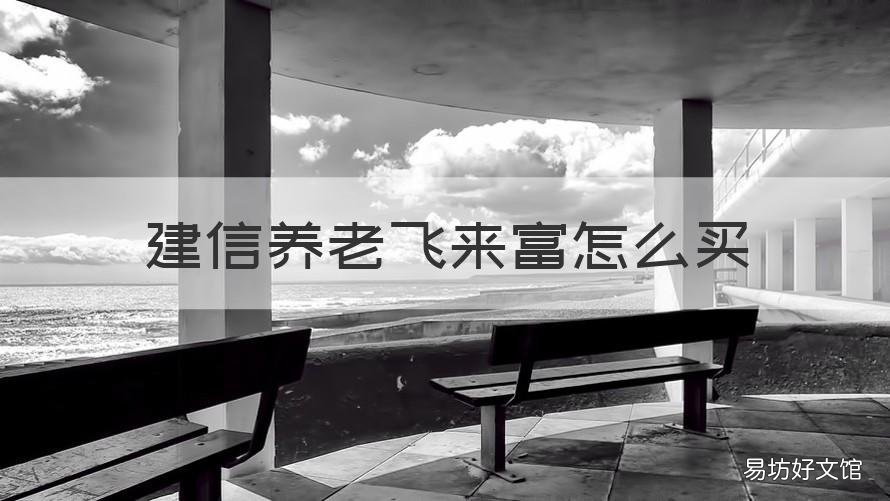 建信养老飞来富怎么买 建信养老飞越366在哪里买