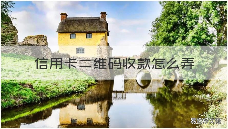 信用卡二维码收款怎么弄 怎么用信用卡二维码收款
