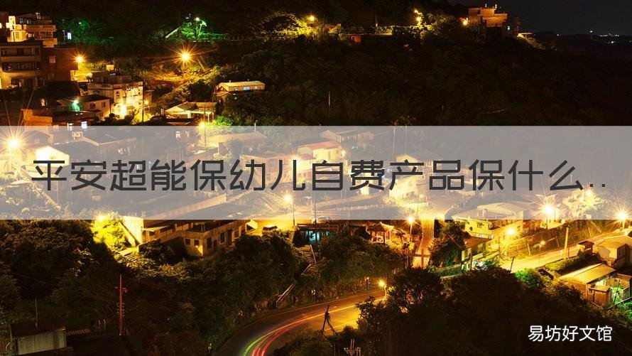 平安超能保幼儿自费产品保什么 平安保险少儿超能宝