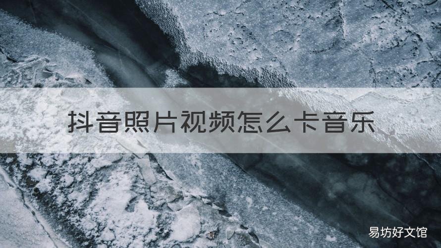 抖音照片视频怎么卡音乐 抖音如何跟着音乐节奏卡照片