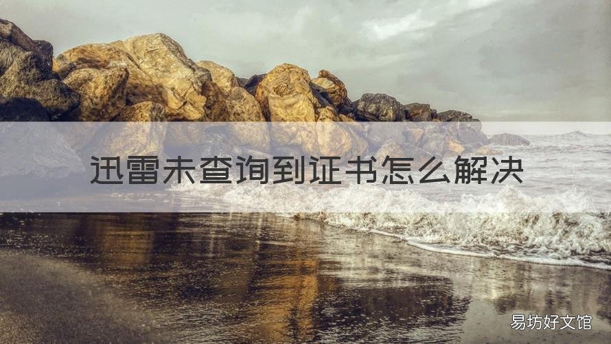 迅雷未查询到证书怎么解决 迅雷证书过期