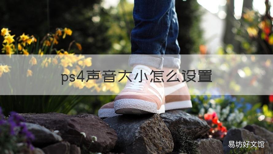ps4声音大小怎么设置 ps4声音太大了 如何调节