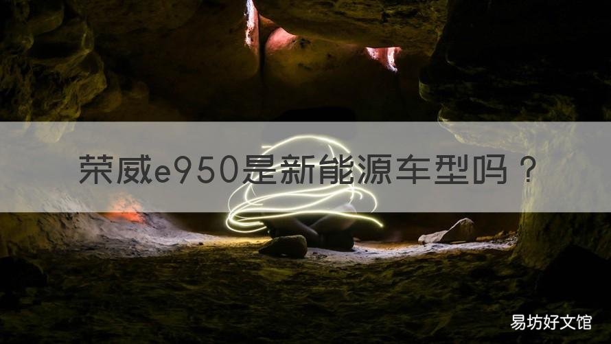 荣威e950是新能源车型吗 荣威e950是新能源车型吗多少钱