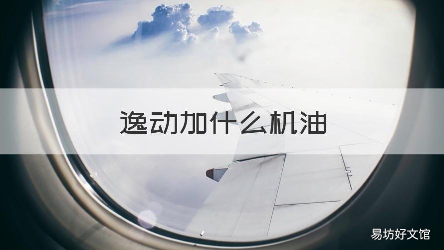 逸动加什么机油 逸动1.6发动机用什么机油好