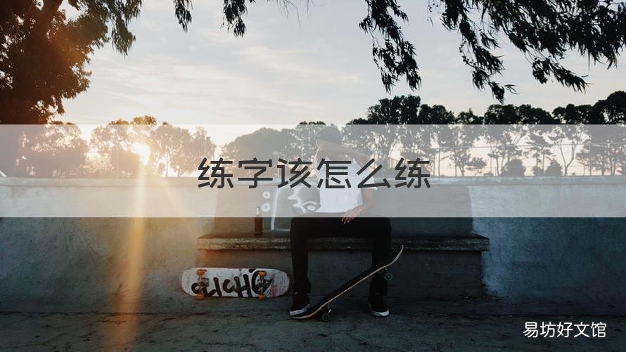 练字该怎么练 练字怎么练轻重