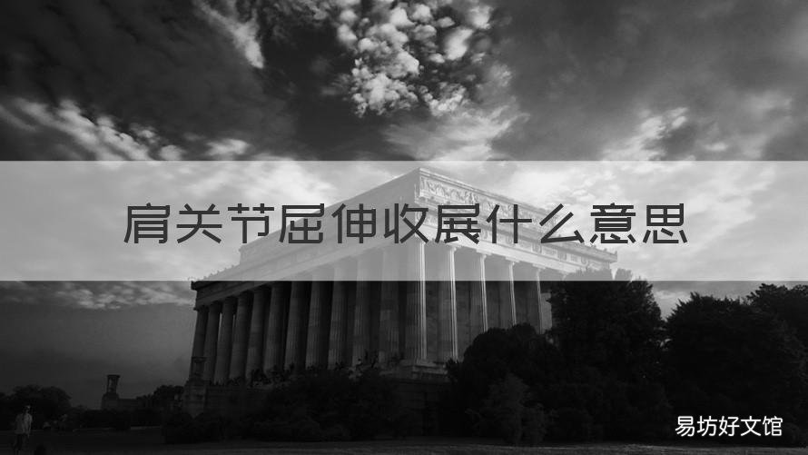 肩关节屈伸收展什么意思 肩关节只能做屈伸和收展运动吗