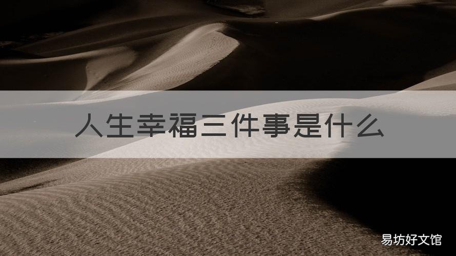 人生幸福三件事是什么 人生最幸福的两件事是什么