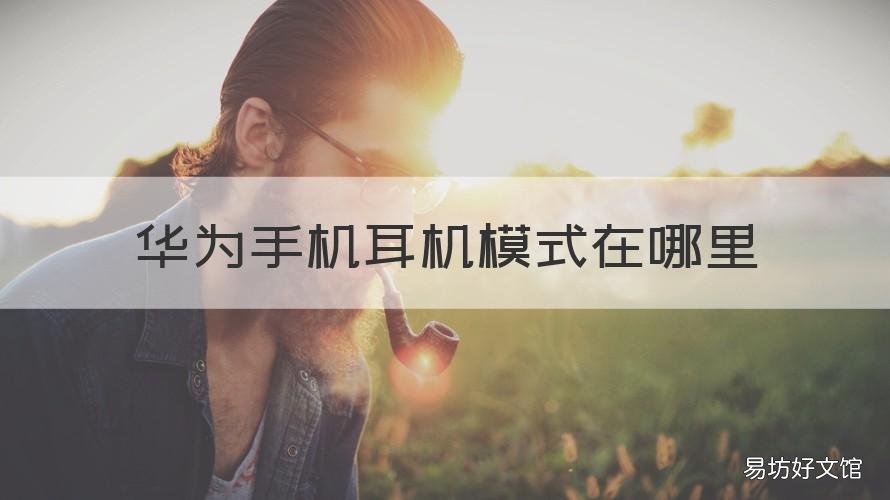 华为手机耳机模式在哪里 华为手机耳机模式在哪里设置