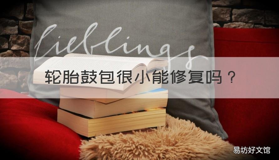 轮胎鼓包很小能修复吗 轮胎轻微鼓包怎么修复