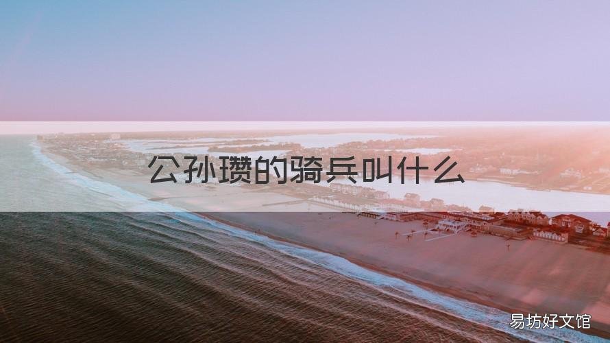 公孙瓒的骑兵叫什么 公孙瓒部队叫什么