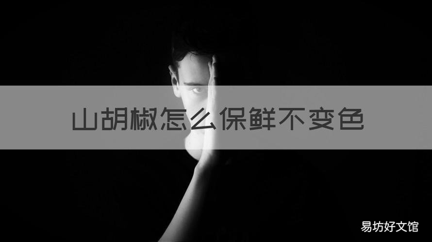 山胡椒怎么保鲜不变色