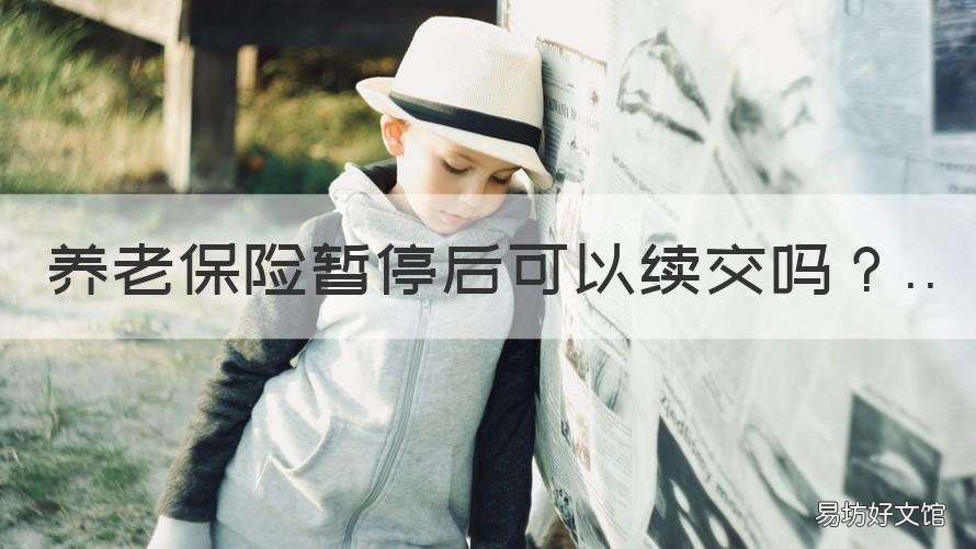 养老保险暂停后可以续交吗 养老保险停了以后可以续交吗