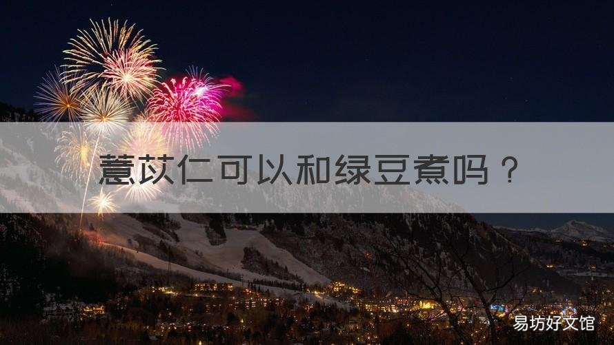薏苡仁可以和绿豆煮吗 薏米仁可以和绿豆一起煮吗