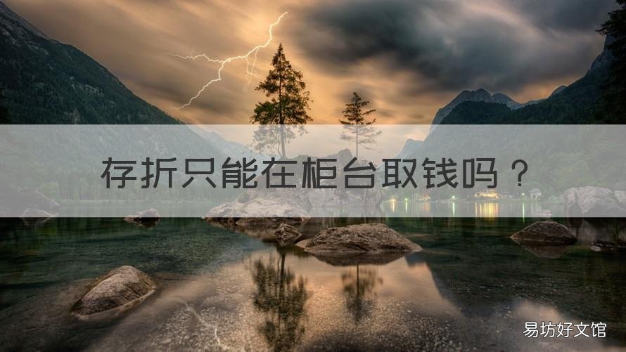 存折只能在柜台取钱吗 存折取钱是不是只能在柜台