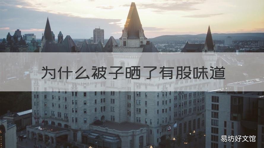 为什么被子晒了有股味道 为什么晒过被子有一股味道