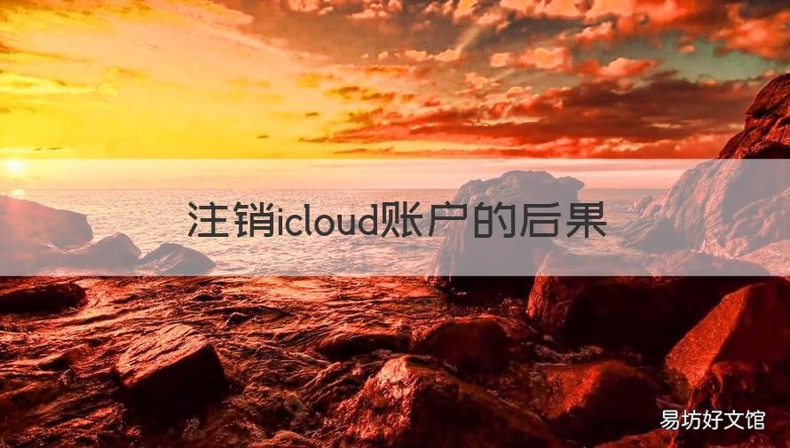 注销icloud账户的后果 怎么彻底注销icloud账户