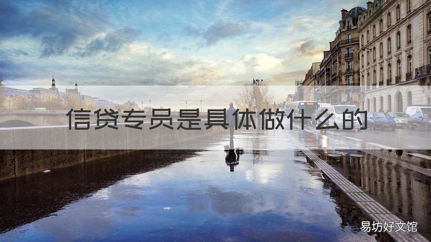信贷专员是具体做什么的 银行贷款专员具体做什么的