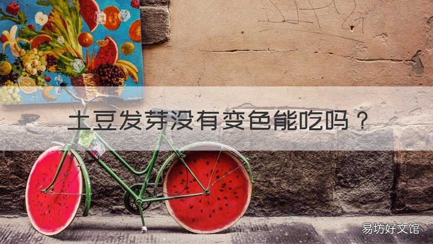 土豆发芽没有变色能吃吗 土豆发了一点芽没变色还可以吃吗