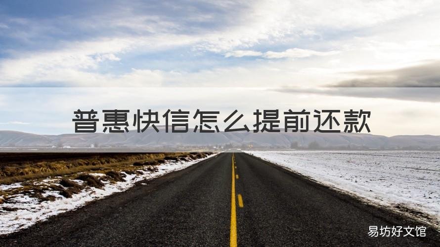 普惠快信怎么提前还款 普惠快信提前还款后面的利息还要给吗?