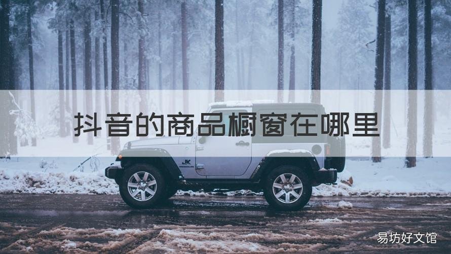 抖音的商品橱窗在哪里 抖音商品橱窗在什么地方