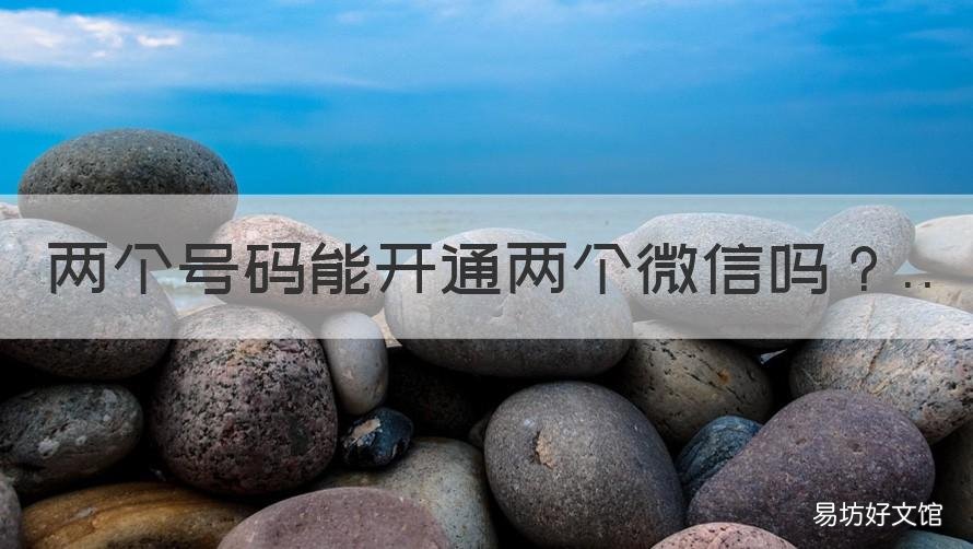 两个号码能开通两个微信吗 一块手机两个号码能开通两个微信吗
