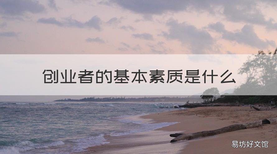 创业者的基本素质是什么 创业者最基本的素质是什么