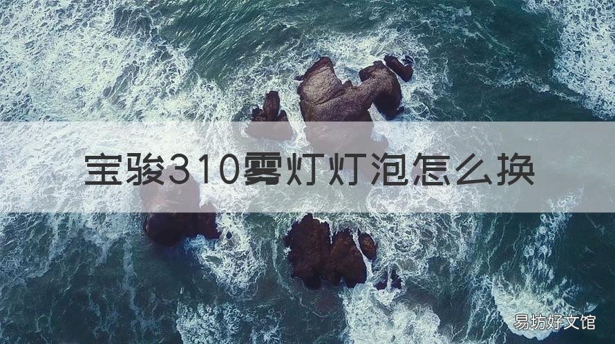 宝骏310雾灯灯泡怎么换 宝骏310大灯灯泡更换教程